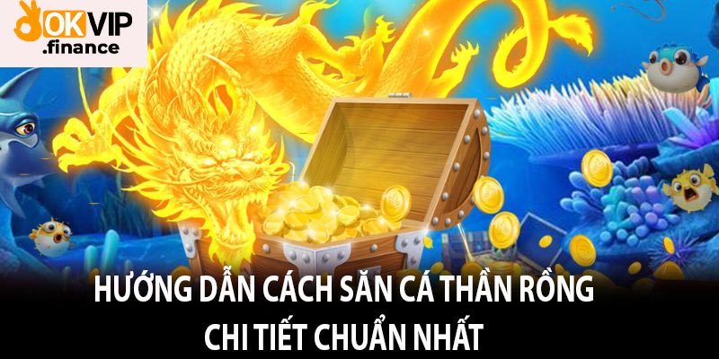 Hướng dẫn cách săn cá Thần Rồng chi tiết chuẩn nhất 