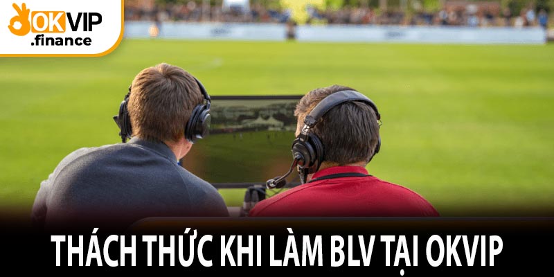 Thách thức khi làm BLV tại OKVIP